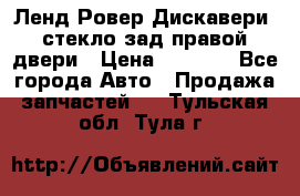 Ленд Ровер Дискавери3 стекло зад.правой двери › Цена ­ 1 500 - Все города Авто » Продажа запчастей   . Тульская обл.,Тула г.